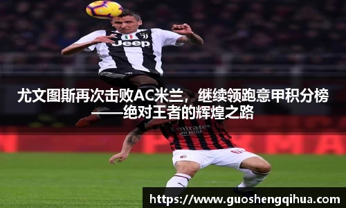 尤文图斯再次击败AC米兰，继续领跑意甲积分榜——绝对王者的辉煌之路