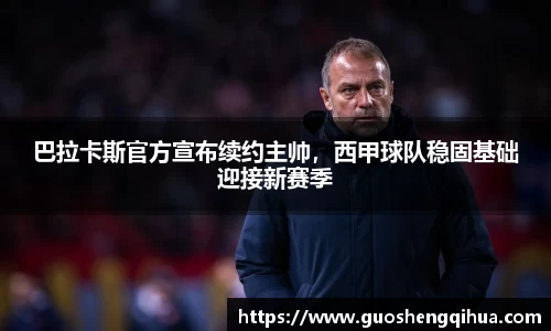 巴拉卡斯官方宣布续约主帅，西甲球队稳固基础迎接新赛季