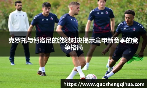 克罗托与博洛尼的激烈对决揭示意甲新赛季的竞争格局