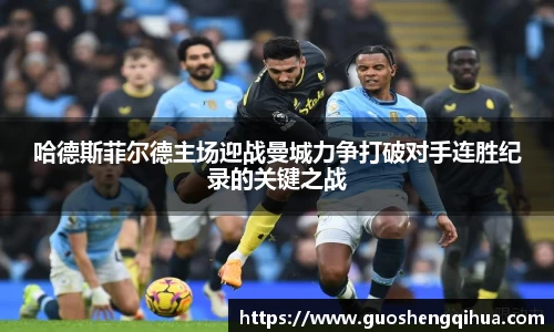 哈德斯菲尔德主场迎战曼城力争打破对手连胜纪录的关键之战