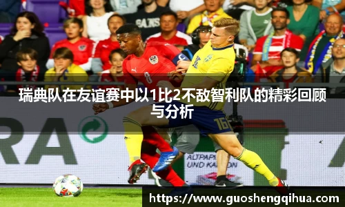 瑞典队在友谊赛中以1比2不敌智利队的精彩回顾与分析