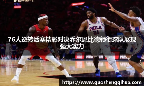 76人逆转活塞精彩对决乔尔恩比德领衔球队展现强大实力
