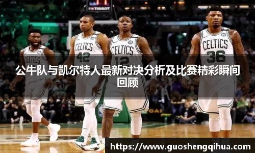 公牛队与凯尔特人最新对决分析及比赛精彩瞬间回顾