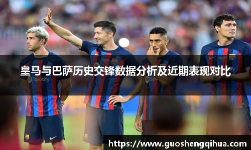皇马与巴萨历史交锋数据分析及近期表现对比