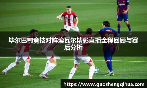 毕尔巴鄂竞技对阵埃瓦尔精彩直播全程回顾与赛后分析