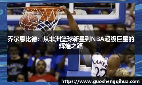 乔尔恩比德：从非洲篮球新星到NBA超级巨星的辉煌之路