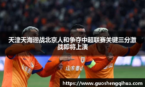 天津天海迎战北京人和争夺中超联赛关键三分激战即将上演