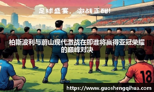 柏斯波利与蔚山现代激战在即谁将赢得亚冠荣耀的巅峰对决