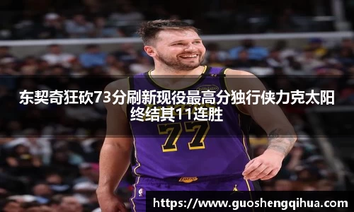 东契奇狂砍73分刷新现役最高分独行侠力克太阳终结其11连胜